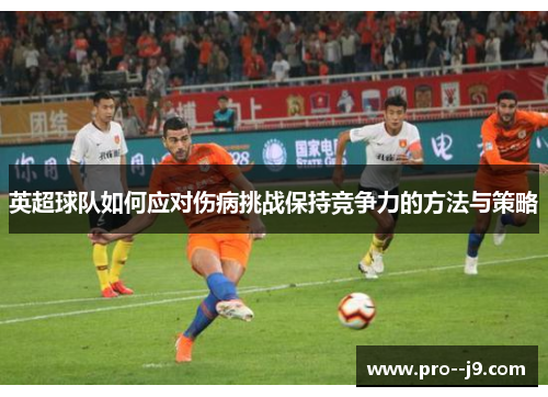 英超球队如何应对伤病挑战保持竞争力的方法与策略