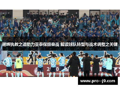 谢晖执教之道助力亚泰保级奋战 解读球队转型与战术调整之关键