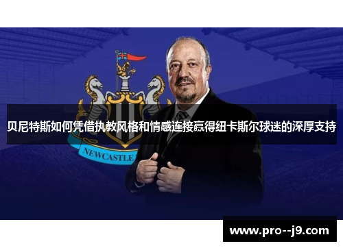 贝尼特斯如何凭借执教风格和情感连接赢得纽卡斯尔球迷的深厚支持 贝尼特斯如何凭借执教风格和情感连接赢得纽卡斯尔球迷的深厚支持