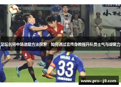 足坛名将中场激励方法探索:如何通过言传身教提升队员士气与凝聚力 足坛名将中场激励方法探索:如何通过言传身教提升队员士气与凝聚力