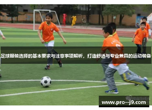 足球服装选择的基本要求与注意事项解析，打造舒适与专业兼具的运动装备