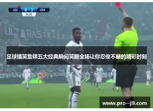 足球搞笑集锦五大经典瞬间笑翻全场让你忍俊不禁的精彩时刻