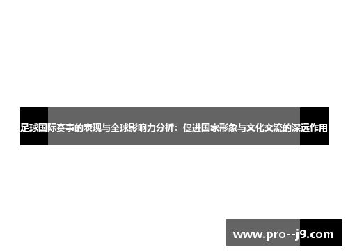 足球国际赛事的表现与全球影响力分析：促进国家形象与文化交流的深远作用