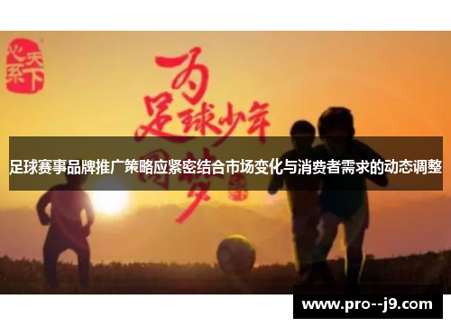 足球赛事品牌推广策略应紧密结合市场变化与消费者需求的动态调整 足球赛事品牌推广策略应紧密结合市场变化与消费者需求的动态调整