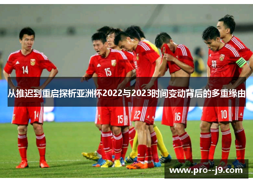 从推迟到重启探析亚洲杯2022与2023时间变动背后的多重缘由