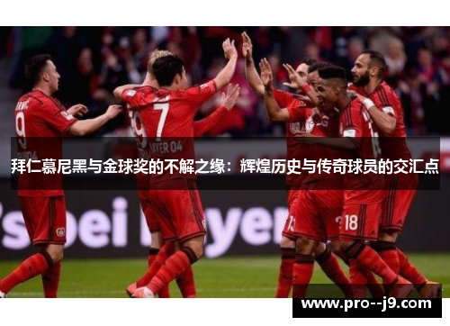 拜仁慕尼黑与金球奖的不解之缘:辉煌历史与传奇球员的交汇点 拜仁慕尼黑与金球奖的不解之缘:辉煌历史与传奇球员的交汇点