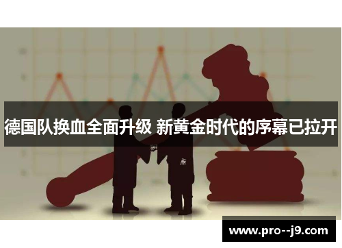 德国队换血全面升级 新黄金时代的序幕已拉开