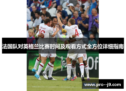 法国队对英格兰比赛时间及观看方式全方位详细指南