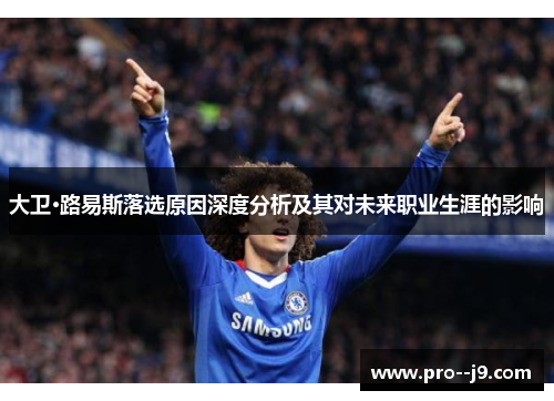 大卫·路易斯落选原因深度分析及其对未来职业生涯的影响 大卫·路易斯落选原因深度分析及其对未来职业生涯的影响