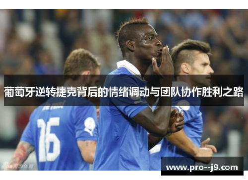 葡萄牙逆转捷克背后的情绪调动与团队协作胜利之路