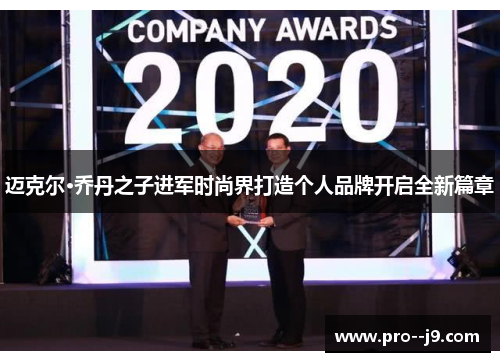 迈克尔·乔丹之子进军时尚界打造个人品牌开启全新篇章