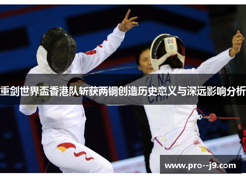 重剑世界盃香港队斩获两铜创造历史意义与深远影响分析 重剑世界盃香港队斩获两铜创造历史意义与深远影响分析