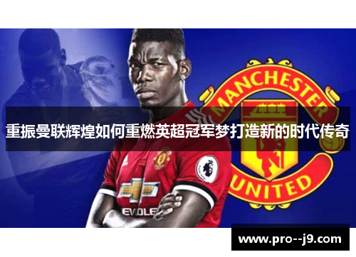 重振曼联辉煌如何重燃英超冠军梦打造新的时代传奇
