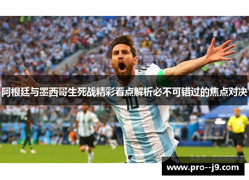 阿根廷与墨西哥生死战精彩看点解析必不可错过的焦点对决