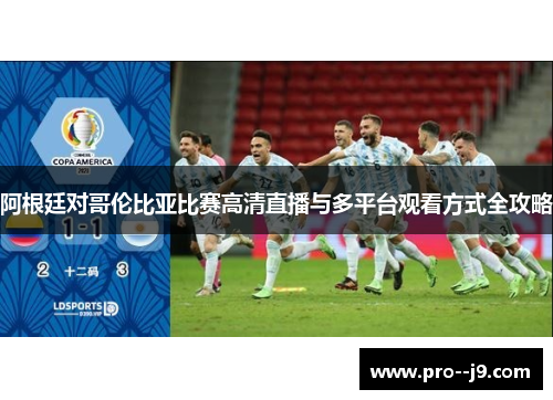 阿根廷对哥伦比亚比赛高清直播与多平台观看方式全攻略