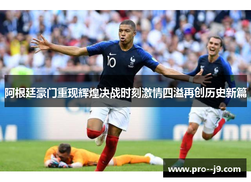 阿根廷豪门重现辉煌决战时刻激情四溢再创历史新篇 阿根廷豪门重现辉煌决战时刻激情四溢再创历史新篇