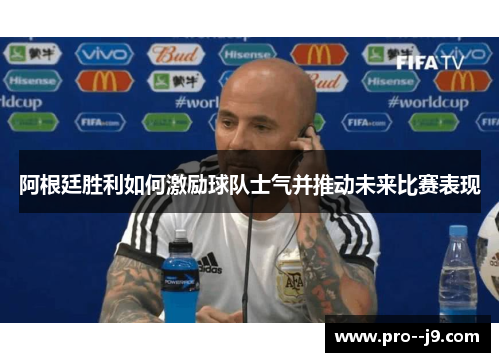 阿根廷胜利如何激励球队士气并推动未来比赛表现 阿根廷胜利如何激励球队士气并推动未来比赛表现
