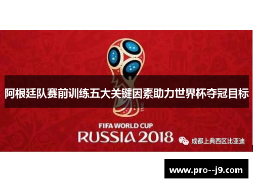 阿根廷队赛前训练五大关键因素助力世界杯夺冠目标 阿根廷队赛前训练五大关键因素助力世界杯夺冠目标