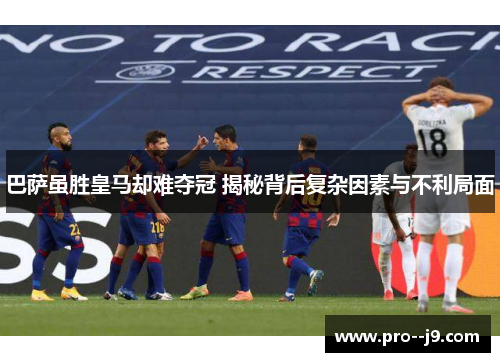 巴萨虽胜皇马却难夺冠 揭秘背后复杂因素与不利局面