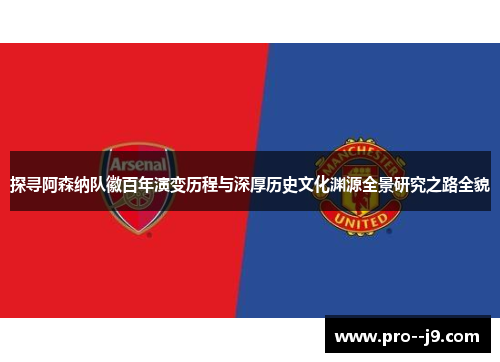 探寻阿森纳队徽百年演变历程与深厚历史文化渊源全景研究之路全貌