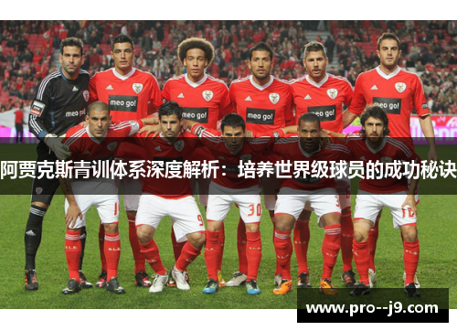 阿贾克斯青训体系深度解析:培养世界级球员的成功秘诀 阿贾克斯青训体系深度解析:培养世界级球员的成功秘诀