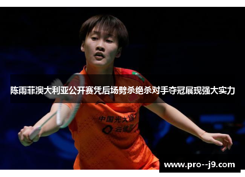 陈雨菲澳大利亚公开赛凭后场劈杀绝杀对手夺冠展现强大实力