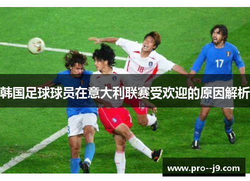 韩国足球球员在意大利联赛受欢迎的原因解析