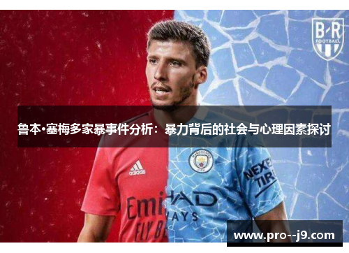 鲁本·塞梅多家暴事件分析：暴力背后的社会与心理因素探讨