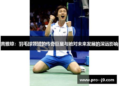 黄雅琼：羽毛球领域的传奇巨星与她对未来发展的深远影响