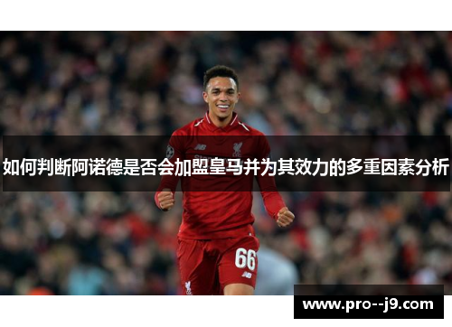 如何判断阿诺德是否会加盟皇马并为其效力的多重因素分析