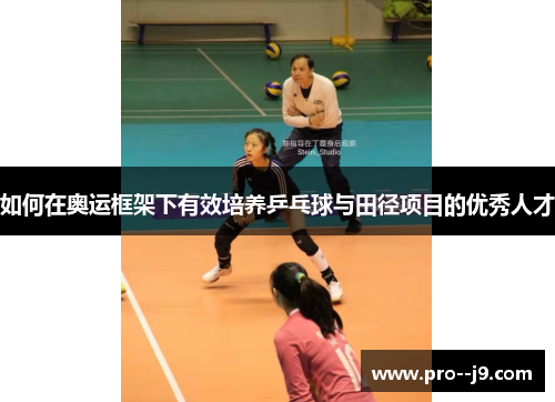 如何在奥运框架下有效培养乒乓球与田径项目的优秀人才