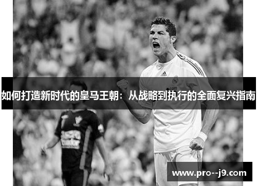 如何打造新时代的皇马王朝：从战略到执行的全面复兴指南