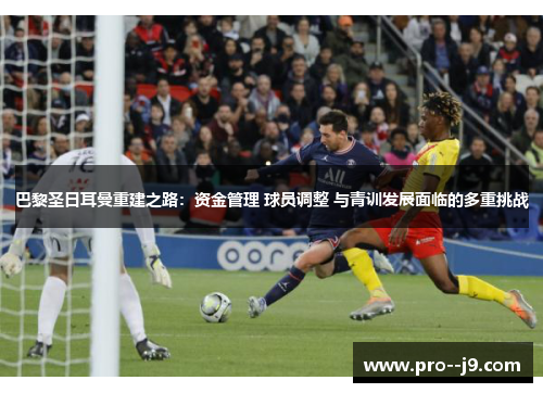 巴黎圣日耳曼重建之路：资金管理 球员调整 与青训发展面临的多重挑战