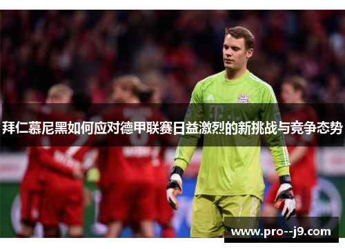 拜仁慕尼黑如何应对德甲联赛日益激烈的新挑战与竞争态势