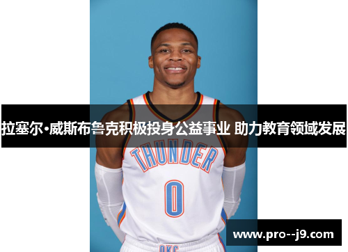 拉塞尔·威斯布鲁克积极投身公益事业 助力教育领域发展