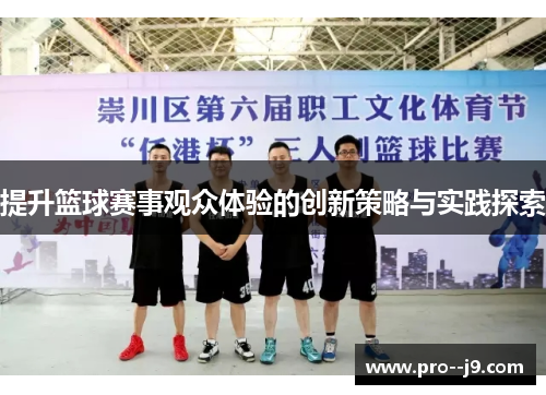 提升篮球赛事观众体验的创新策略与实践探索 提升篮球赛事观众体验的创新策略与实践探索