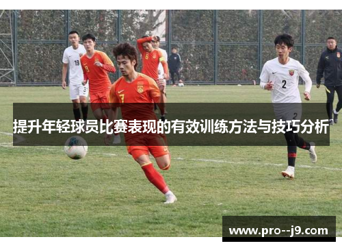 提升年轻球员比赛表现的有效训练方法与技巧分析