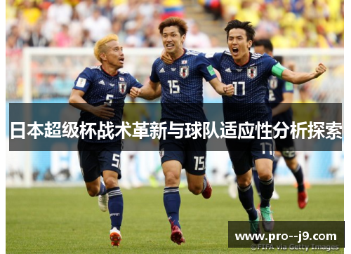 日本超级杯战术革新与球队适应性分析探索 日本超级杯战术革新与球队适应性分析探索