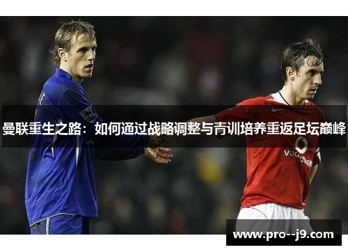 曼联重生之路:如何通过战略调整与青训培养重返足坛巅峰 曼联重生之路:如何通过战略调整与青训培养重返足坛巅峰