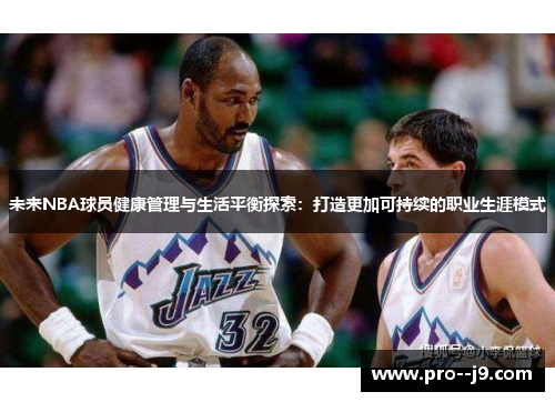 未来NBA球员健康管理与生活平衡探索：打造更加可持续的职业生涯模式