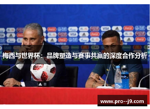梅西与世界杯:品牌塑造与赛事共赢的深度合作分析 梅西与世界杯:品牌塑造与赛事共赢的深度合作分析
