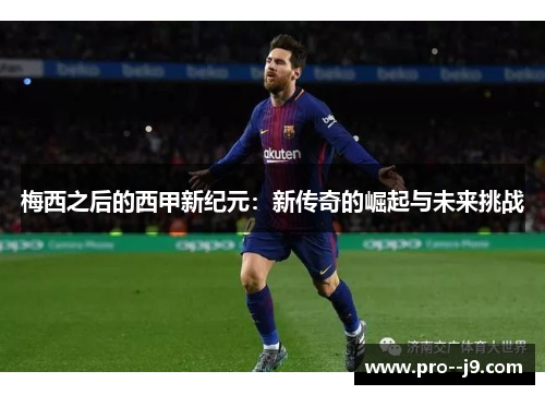 梅西之后的西甲新纪元：新传奇的崛起与未来挑战