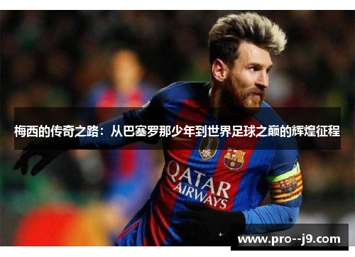 梅西的传奇之路:从巴塞罗那少年到世界足球之巅的辉煌征程 梅西的传奇之路:从巴塞罗那少年到世界足球之巅的辉煌征程