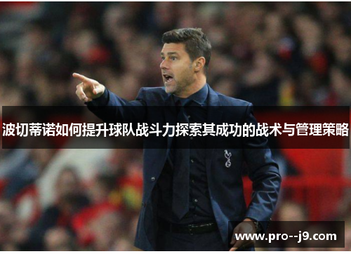 波切蒂诺如何提升球队战斗力探索其成功的战术与管理策略 波切蒂诺如何提升球队战斗力探索其成功的战术与管理策略
