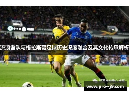 流浪者队与格拉斯哥足球历史深度融合及其文化传承解析
