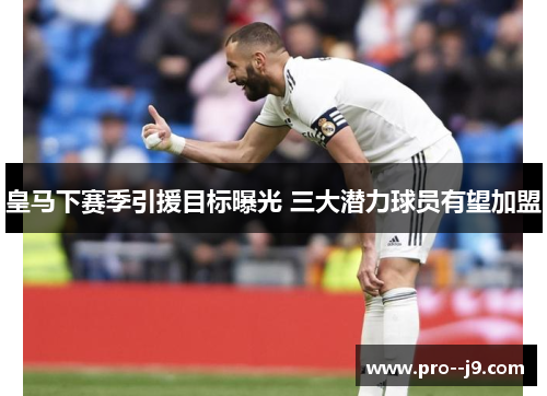 皇马下赛季引援目标曝光 三大潜力球员有望加盟 皇马下赛季引援目标曝光 三大潜力球员有望加盟