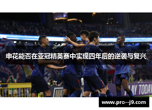 申花能否在亚冠精英赛中实现四年后的逆袭与复兴 申花能否在亚冠精英赛中实现四年后的逆袭与复兴