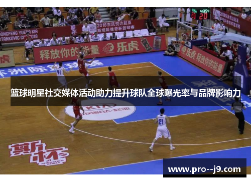 篮球明星社交媒体活动助力提升球队全球曝光率与品牌影响力 篮球明星社交媒体活动助力提升球队全球曝光率与品牌影响力