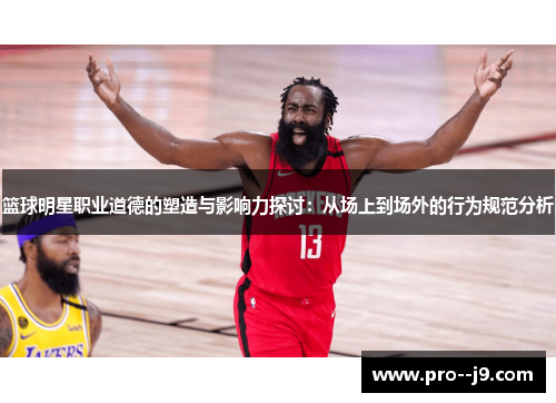 篮球明星职业道德的塑造与影响力探讨:从场上到场外的行为规范分析 篮球明星职业道德的塑造与影响力探讨:从场上到场外的行为规范分析
