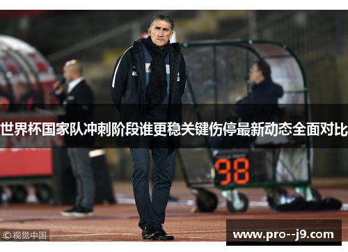 世界杯国家队冲刺阶段谁更稳关键伤停最新动态全面对比 世界杯国家队冲刺阶段谁更稳关键伤停最新动态全面对比
